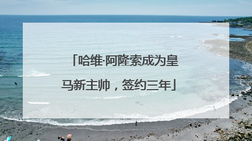 哈维·阿隆索成为皇马新主帅，签约三年