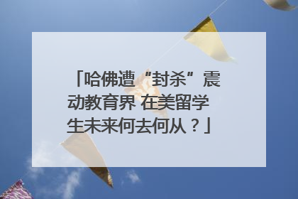 哈佛遭“封杀”震动教育界 在美留学生未来何去何从？