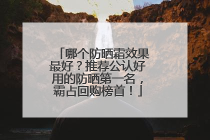 哪个防晒霜效果最好？推荐公认好用的防晒第一名，霸占回购榜首！