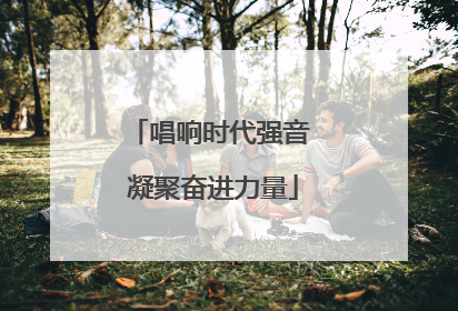 唱响时代强音 凝聚奋进力量