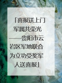 喜报送上门 军属共荣光——贵阳市云岩区军地联合为立功受奖军人送喜报
