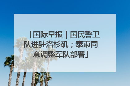 国际早报｜国民警卫队进驻洛杉矶；泰柬同意调整军队部署