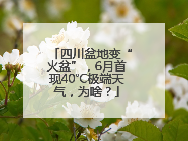 四川盆地变“火盆”，6月首现40℃极端天气，为啥？