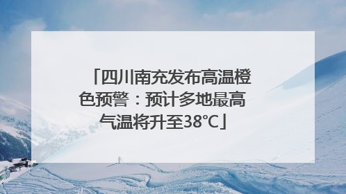 四川南充发布高温橙色预警：预计多地最高气温将升至38℃
