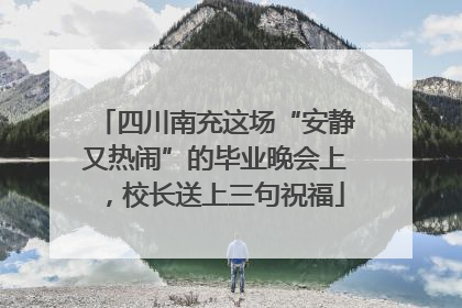 四川南充这场“安静又热闹”的毕业晚会上，校长送上三句祝福