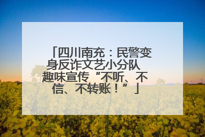 四川南充：民警变身反诈文艺小分队 趣味宣传“不听、不信、不转账！”