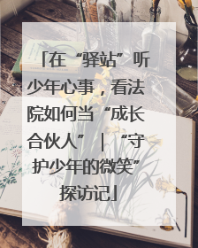 在“驿站”听少年心事，看法院如何当“成长合伙人”｜“守护少年的微笑” 探访记