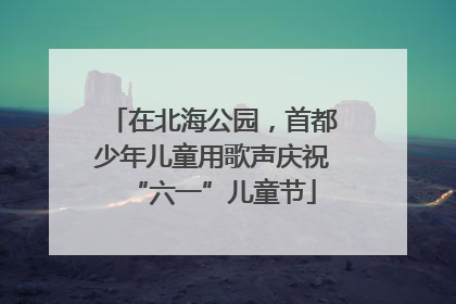 在北海公园，首都少年儿童用歌声庆祝“六一”儿童节