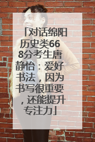 对话绵阳历史类668分考生唐静怡：爱好书法，因为书写很重要，还能提升专注力