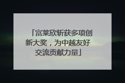富莱欣斩获多项创新大奖，为中越友好交流贡献力量