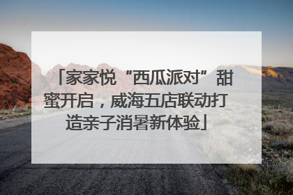 家家悦“西瓜派对”甜蜜开启，威海五店联动打造亲子消暑新体验