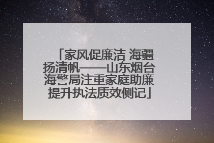 家风促廉洁 海疆扬清帆——山东烟台海警局注重家庭助廉提升执法质效侧记
