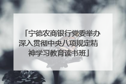 宁德农商银行党委举办深入贯彻中央八项规定精神学习教育读书班
