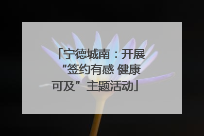 宁德城南：开展“签约有感 健康可及”主题活动