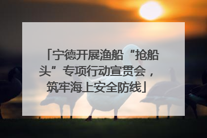 宁德开展渔船“抢船头”专项行动宣贯会，筑牢海上安全防线
