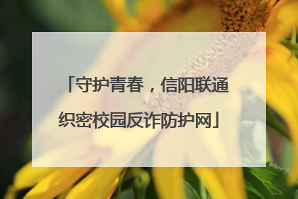 守护青春，信阳联通织密校园反诈防护网