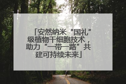 安然纳米“国礼”级植物干细胞技术，助力“一带一路”共建可持续未来
