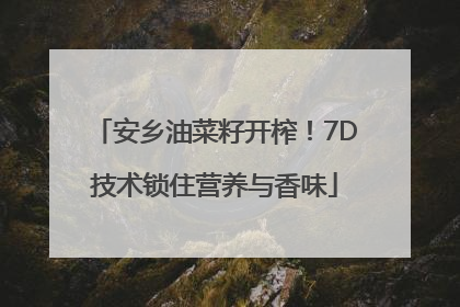 安乡油菜籽开榨！7D技术锁住营养与香味