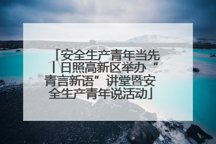 安全生产青年当先丨日照高新区举办“青言新语”讲堂暨安全生产青年说活动