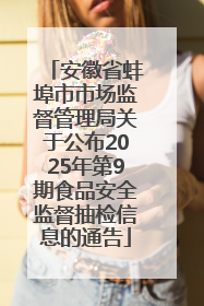 安徽省蚌埠市市场监督管理局关于公布2025年第9期食品安全监督抽检信息的通告