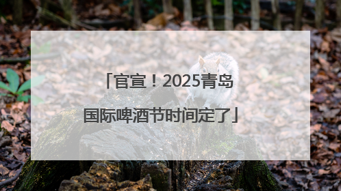 官宣！2025青岛国际啤酒节时间定了