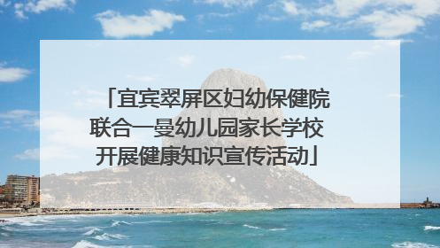 宜宾翠屏区妇幼保健院联合一曼幼儿园家长学校开展健康知识宣传活动