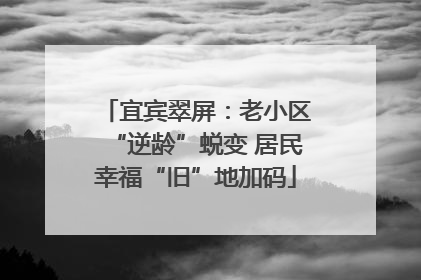 宜宾翠屏：老小区“逆龄”蜕变 居民幸福“旧”地加码