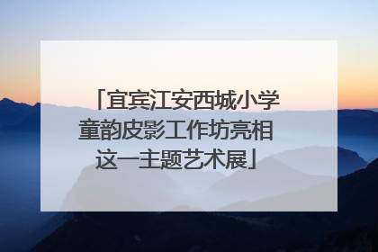 宜宾江安西城小学童韵皮影工作坊亮相这一主题艺术展