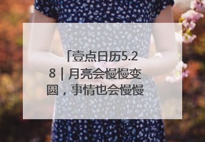 壹点日历5.28｜月亮会慢慢变圆，事情也会慢慢如愿！早安周三