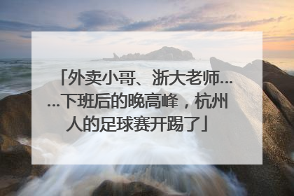 外卖小哥、浙大老师……下班后的晚高峰，杭州人的足球赛开踢了