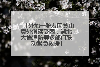 外地一驴友因登山意外滑落受困,湖北大悟消防等多部门联动紧急救援