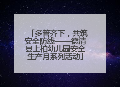 多管齐下，共筑安全防线——德清县上柏幼儿园安全生产月系列活动