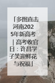多图直击河南2025年新高考｜高考收官日：许昌学子笑迎鲜花与祝福