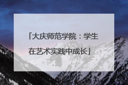 大庆师范学院：学生在艺术实践中成长