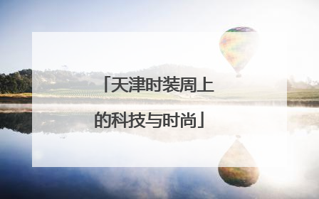 天津时装周上的科技与时尚