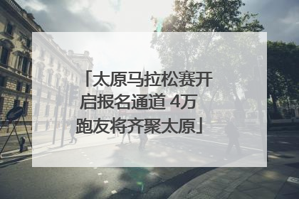 太原马拉松赛开启报名通道 4万跑友将齐聚太原