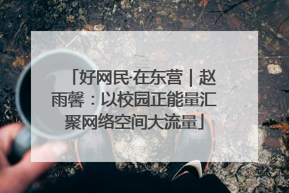 好网民·在东营｜赵雨馨：以校园正能量汇聚网络空间大流量