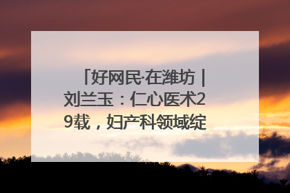 好网民·在潍坊｜刘兰玉：仁心医术29载，妇产科领域绽放医者光芒