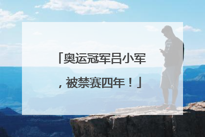 奥运冠军吕小军，被禁赛四年！