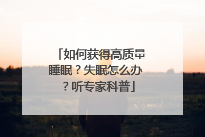 如何获得高质量睡眠？失眠怎么办？听专家科普