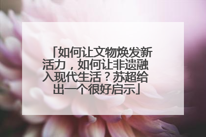 如何让文物焕发新活力，如何让非遗融入现代生活？苏超给出一个很好启示