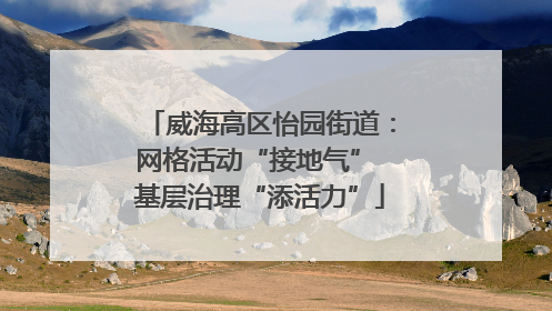 威海高区怡园街道：网格活动“接地气” 基层治理“添活力”