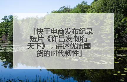快手电商发布纪录短片《许昌发·韧行天下》，讲述优质国货的时代韧性