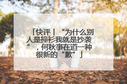 快评丨“为什么别人是撞衫我就是抄袭”，何秋亊在道一种很新的“歉”