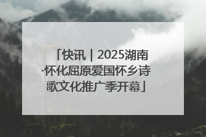 快讯｜2025湖南·怀化屈原爱国怀乡诗歌文化推广季开幕