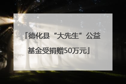 德化县“大先生”公益基金受捐赠50万元