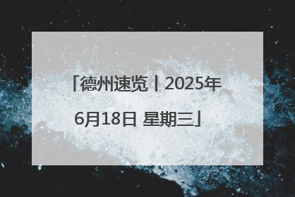 德州速览丨2025年6月18日 星期三
