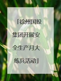 徐州国投集团开展安全生产月大练兵活动