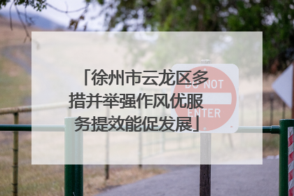 徐州市云龙区多措并举强作风优服务提效能促发展