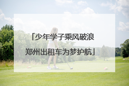 少年学子乘风破浪 郑州出租车为梦护航